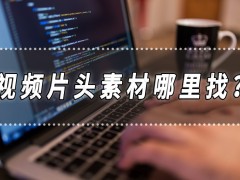 視頻片頭素材哪里找？視頻片頭制作的方法分享
